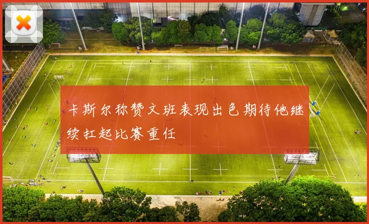 卡斯尔称赞文班表现出色期待他继续扛起比赛重任
