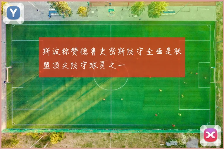 斯波称赞德鲁史密斯防守全面是联盟顶尖防守球员之一