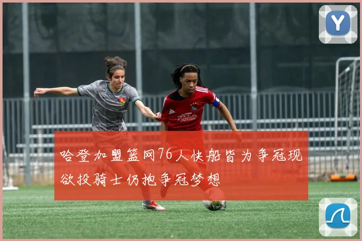 哈登加盟篮网76人快船皆为争冠现欲投骑士仍抱争冠梦想