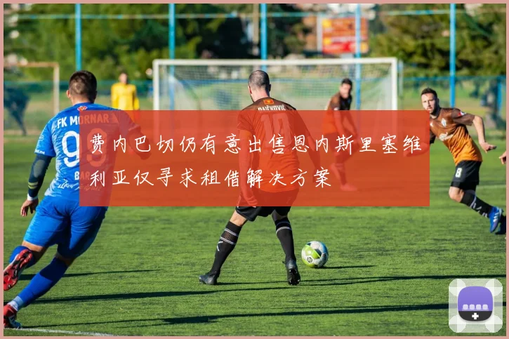 费内巴切仍有意出售恩内斯里塞维利亚仅寻求租借解决方案