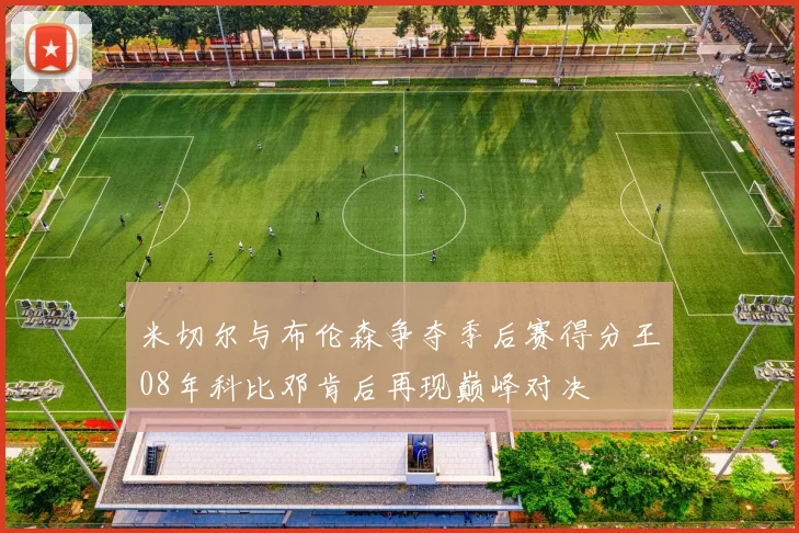 米切尔与布伦森争夺季后赛得分王08年科比邓肯后再现巅峰对决