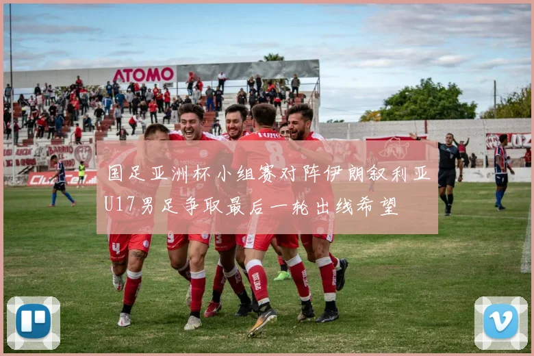 国足亚洲杯小组赛对阵伊朗叙利亚U17男足争取最后一轮出线希望