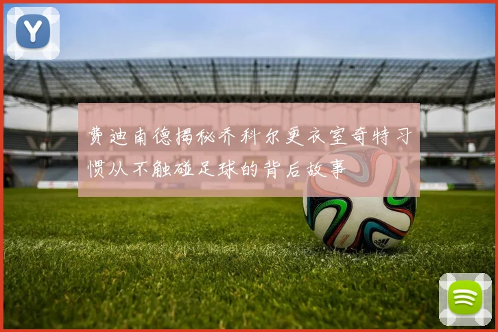 费迪南德揭秘乔科尔更衣室奇特习惯从不触碰足球的背后故事